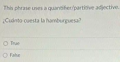 This phrase uses a quantifier/partitive adjective.
¿Cuánto cuesta la hamburguesa?
True
False