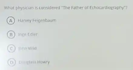 What physician is considered "The Father of Echocardiography?
A Harvey Feigenbaum
B Inge Edler
C John Wild
D Douglass Howry