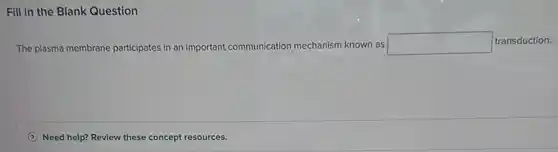 The plasma membrane participates in an important communication mechanism known as square  transduction.
(2) Need help? Review these concept resources.