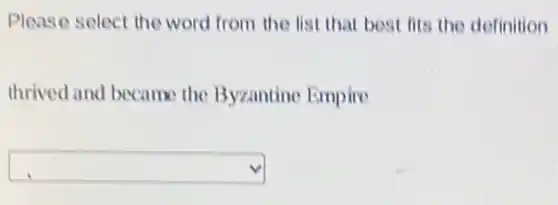 Please select the word from the list that best fits the definition
thrived and became the Byzantine Empire
square