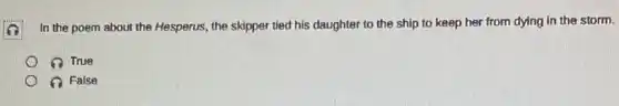In the poem about the Hesperus, the skipper tied his daughter to the ship to keep her from dying in the storm.
True
False