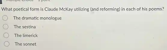 What poetical form is Claude McKay utilizing (and reforming) in each of his poems?
The dramatic monologue
The sestina
The limerick
The sonnet