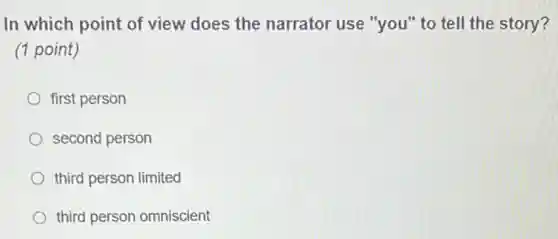 In which point of view does the narrator use "you" to tell the story?
(1 point)
first person
second person
third person limited
third person omniscient
