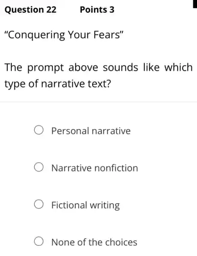 Points 3
"Conquering Your Fears"
The prompt above sounds like which
type of narrative : text?
Personal narrative
Narrative nonfiction
Fictional writing
None of the choices