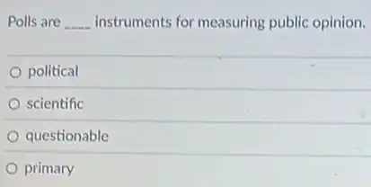 Polls are __ instruments for measuring public opinion.
political
scientific
questionable
primary
