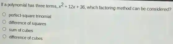 If a polynomial has three terms. x^2+12x+36
which factoring method can be considered?
perfect-square trinomial
difference of squares
sum of cubes
difference of cubes