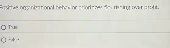 Positive organizational behavior prioritizes flourishing over profit.
True
False