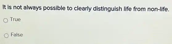 It is not always possible to clearly distinguish life from non-life.
True
False