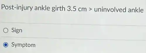 Post-injury ankle girth 3.5cmgt uninvolved ankle
Sign
Symptom