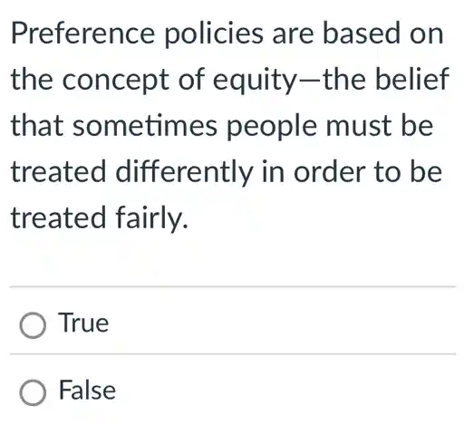 Preference policies are based on
the concept of equity-the belief
that sometimes people must be
treated differently in order to be
treated fairly.
True
False