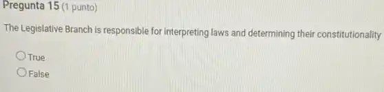 Pregunta 15 (1 punto)
The Legislative Branch is responsible for interpreting laws and determining their constitutionality
True
False