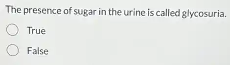 The presence of sugar in the urine is called glycosuria.
True
False