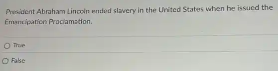 President Abraham Lincoln ended slavery in the United States when he issued the
Emancipation Proclamation.
True
False