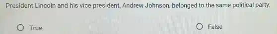President Lincoln and his vice president, Andrew Johnson, belonged to the same politica party.
True
False