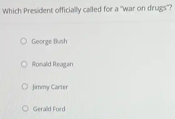 Which President officially called for a "war on drugs"?
George Bush
Ronald Reagan
Jimmy Carter
Gerald Ford