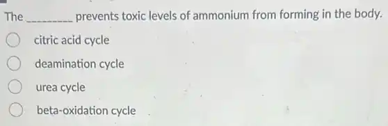 The __ prevents toxic levels of ammonium from forming in the body.
citric acid cycle
deamination cycle
urea cycle
beta-oxidation cycle