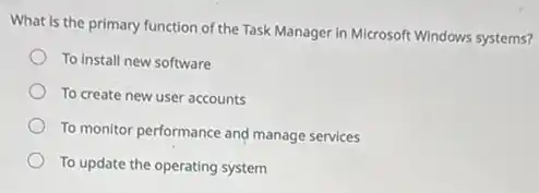 What is the primary function of the Task Manager in Microsoft Windows systems?
To install new software
To create new user accounts
To monitor performance and manage services
To update the operating system