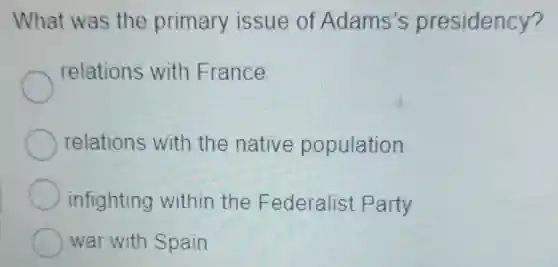What was the primary issue of Adams's presidency?
relations with France
relations with the native population
infighting within the Federalist Party
war with Spain