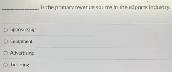 __ is the primary revenue source in the eSports industry.
Sponsorship
Equipment
Advertising
Ticketing