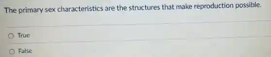 The primary sex characteristics are the structures that make reproduction possible.
True
False