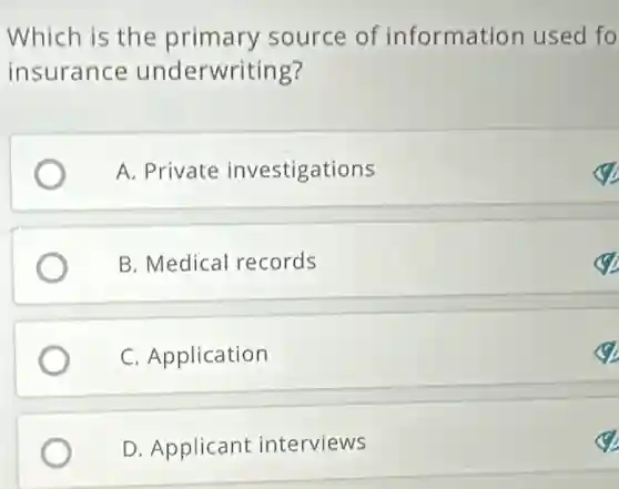 Which is the primary source of information used fo
insurance underwriting?
A. Private investigations
B. Medical records
C. Application
D. Applicant interviews