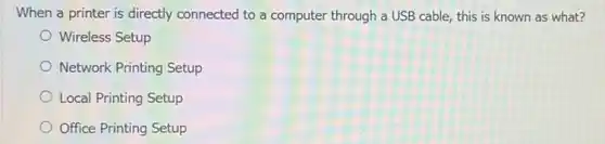 When a printer is directly connected to a computer through a USB cable, this is known as what?
Wireless Setup
Network Printing Setup
Local Printing Setup
Office Printing Setup