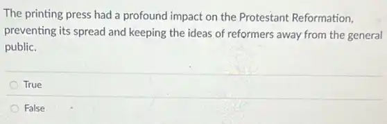 The printing press had a profound impact on the Protestant Reformation,
preventing its spread and keeping the ideas of reformers away from the general
public.
True
False