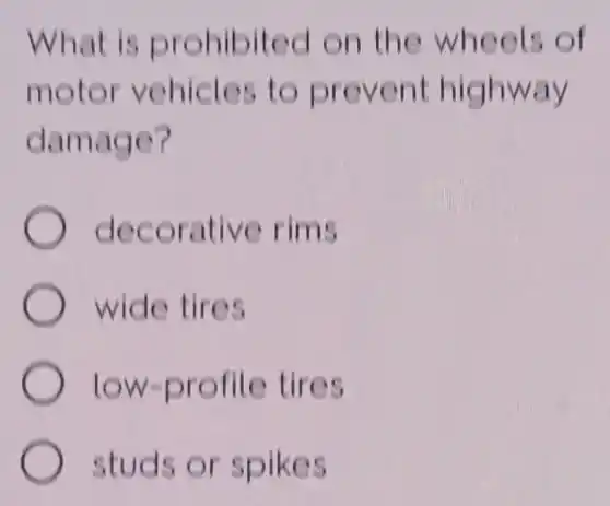 What is prohibited on the wheels of
motor vehicles to prevent highway
damage?
decorative rims
wide tires
low-profile tires
studs or spikes