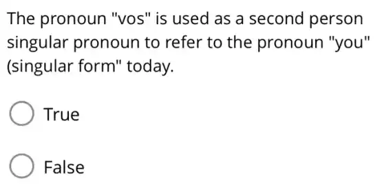 The pronoun "vos" is used as a second person
singular pronoun to refer to the pronoun "you"
(singular form 'today.
True
False