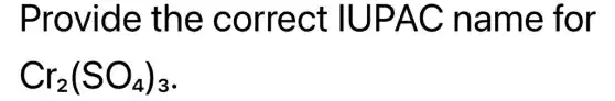 Provide the correct IUPAC name for
Cr_(2)(SO_(4))_(3)