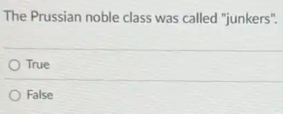The Prussian noble class was called "junkers".
True
False