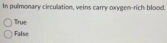 In pulmonary circulation, veins carry oxygen-rich blood.
True
False