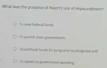 What was the purpose of Nixon's use of impoundment?
To save federal funds
To punish state governments
To withhold funds for programs he disagreed with
To speed up government spending