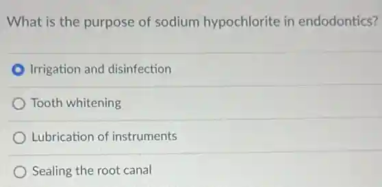 What is the purpose of sodium hypochlorite in endodontics?
Irrigation and disinfection
Tooth whitening
Lubrication of instruments
Sealing the root canal