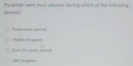 Pyramids were most popular during which of the following
periods?
Predynastic period
Middle Kingdom
Early Dynastic period
Old Kingdom