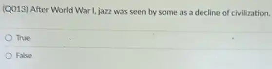 (Q013) After World War I, jazz was seen by some as a decline of civilization.
True
False