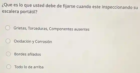 ¿Que es lo que usted debe de fijarse cuando este inspeccionando su
escalera portátil?
Grietas, Torceduras Componentes ausentes
Oxidación y Corrosión
Bordes afilados
Todo lo de arriba