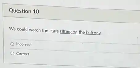 Question 10
We could watch the stars sitting on the balcony.
Incorrect
Correct