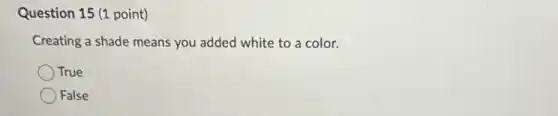Question 15 (1 point)
Creating a shade means you added white to a color.
True
False