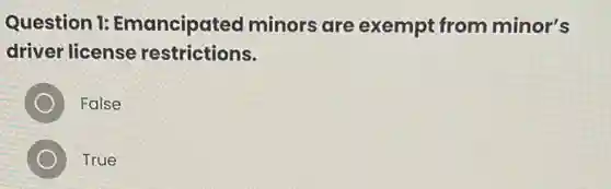 Question 1:Emancipated minors are exempt from minor's
driver license restrictions.
False
True
