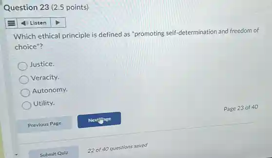Question 23 (2.5 points)
4) Listen
Which ethical principle is defined as "promoting self -determination and freedom of
choice"?
Justice.
Veracity.
Autonomy.
Utility.