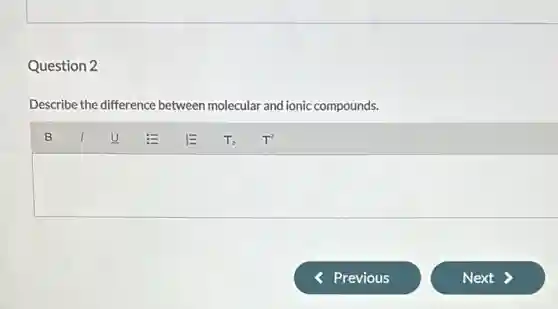 Question 2
Describe the difference between molecular and ionic compounds.
square