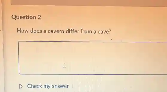 Question 2
How does a cavern differ from a cave?
square