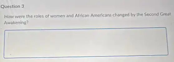 Question 3
How were the roles of women and African Americans changed by the Second Great
Awakening?
square