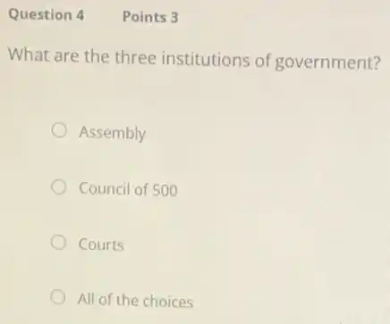 Question 4
What are the three institutions of government?
Assembly
Council of 500
Courts
All of the choices
Points 3