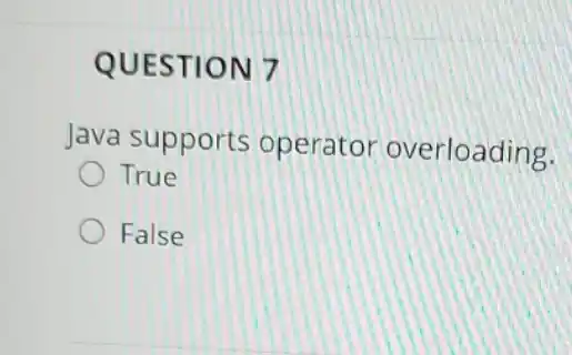 QUESTION 7
Java a supports operator overloading.
True
False