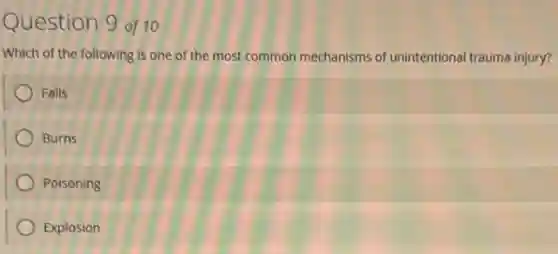 Question 9 of 10
Which of the following is one of the most common mechanisms of unintentional trauma injury?
Falls
Burns
Poisoning
Explosion