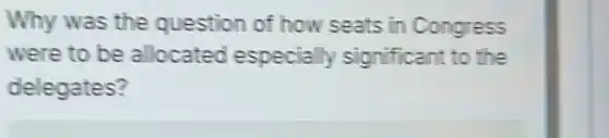 Why was the question of how seats in Congress
were to be allocated especially significant to the
delegates?