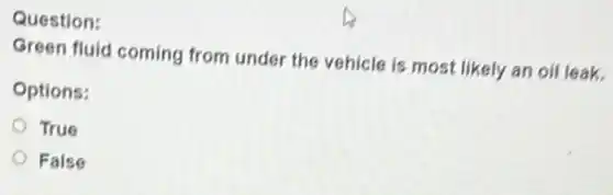 Question:
Green fluid coming from under the vehicle is most likely an oil leak.
Options:
True
False