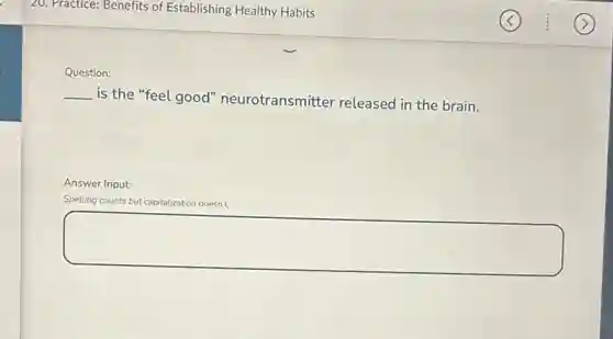 Question:
__
is the "feel good"neurotransmitter released in the brain.
Answer Input:
Spelling counts but capitalization doesn't.
square